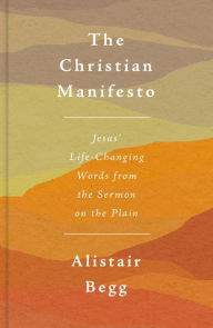 Title: The Christian Manifesto: Jesus' Life-Changing Words from the Sermon on the Plain, Author: Alistair Begg