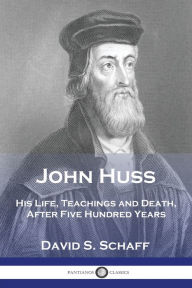 Title: John Huss: His Life, Teachings and Death, After Five Hundred Years, Author: David S Schaff