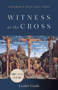 Title: Witness at the Cross Leader Guide: A Beginner's Guide to Holy Friday, Author: Amy Jill Levine