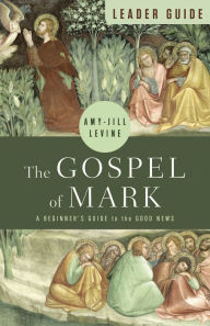 Title: The Gospel of Mark Leader Guide: A Beginner's Guide to the Good News, Author: Amy-Jill Levine