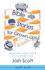 Title: Bible Stories for Grown-Ups Leader Guide: Reading Scripture with New Eyes, Author: Josh Scott