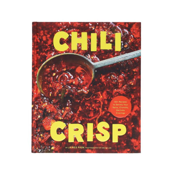 Chili Crisp: 50+ Recipes to Satisfy Your Spicy, Crunchy, Garlicky Cravings