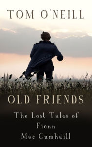 Title: Old Friends: The Lost Tales of Fionn Mac Cumhaill, Author: Tom O'Neill