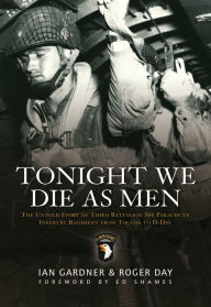Title: Tonight We Die As Men: The untold story of Third Battalion 506 Parachute Infantry Regiment from Tocchoa to D-Day, Author: Ian Gardner