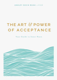 Title: The Art and Power of Acceptance: Your Guide to Inner Peace, Author: Ashley Davis Bush