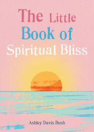 Title: The Little Book of Spiritual Bliss, Author: Ashley Davis Bush