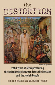 Title: The Distortion: 2000 Years of Misrepresenting the Relationship Between Jesus the Messiah and the Jewish People, Author: Dr. John Fischer