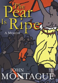 Title: The Pear is Ripe: A Memoir, Author: John Montague