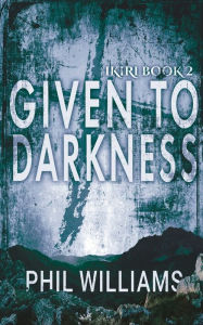 Title: Given To Darkness, Author: Phil Williams