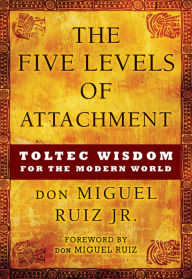 Title: The Five Levels of Attachment: Toltec Wisdom for the Modern World, Author: don Miguel Ruiz Jr.