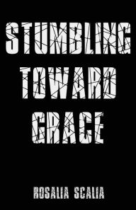 Title: Stumbling Toward Grace, Author: Rosalia Scalia