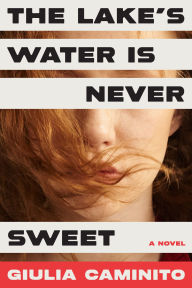 Title: The Lake's Water is Never Sweet: A Novel, Author: Giulia Caminito