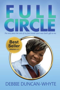 Title: Full Circle: The very place the sole of my feet tread upon was God's gift to me, Author: Debbie Duncan-Whyte