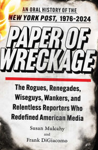 Title: Paper of Wreckage: The Rogues, Renegades, Wiseguys, Wankers, and Relentless Reporters Who Redefined American Media, Author: Susan Mulcahy