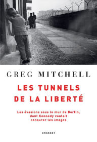 Title: Les tunnels de la liberté: Les évasions sous le Mur de Berlin, dont Kennedy voulait censurer les images, Author: Greg Mitchell