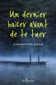 Title: Un dernier baiser avant de te tuer, Author: Jean-Philippe Bernié