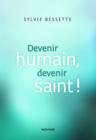 Title: Devenir humain, devenir saint!, Author: Sylvie Bessette