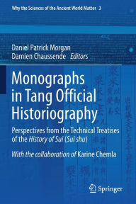 Title: Monographs in Tang Official Historiography: Perspectives from the Technical Treatises of the History of Sui (Sui shu), Author: Daniel Patrick Morgan