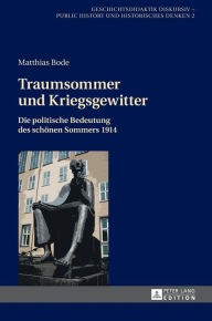 Title: Traumsommer und Kriegsgewitter: Die politische Bedeutung des schoenen Sommers 1914, Author: Matthias Bode