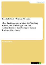 Title: Über das Zusammenwirken der Wahl des Models, des Produkttyps und des Herkunftslandes des Produktes bei der Testimonialwerbung, Author: Claudia Schreck