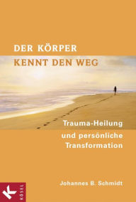 Title: Der Körper kennt den Weg: Trauma-Heilung und persönliche Transformation, Author: Johannes B. Schmidt