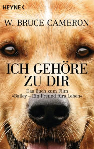 Title: Ich gehöre zu dir: Bailey - Ein Freund fürs Leben - Buch zum Film - Roman, Author: W. Bruce Cameron