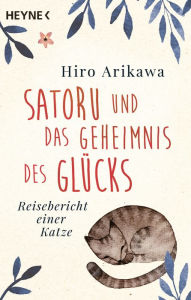 Title: Satoru und das Geheimnis des Glücks: Reisebericht einer Katze, Author: Hiro Arikawa