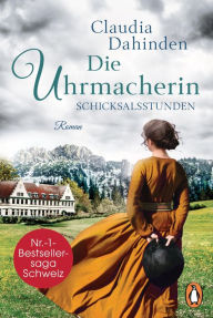 Title: Die Uhrmacherin ? Schicksalsstunden: Roman. Die Nummer-1-Bestsellersaga aus der Schweiz, Author: Claudia Dahinden