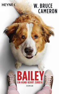 Title: Bailey - Ein Hund kehrt zurück: Ich bleibe bei dir - Buch zum Film - Roman, Author: W. Bruce Cameron