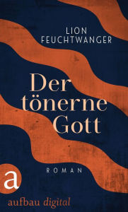 Title: Der tönerne Gott: Roman, Author: Lion Feuchtwanger