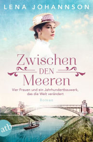 Title: Zwischen den Meeren: Vier Frauen und ein Jahrhundertbauwerk, das die Welt verändert, Author: Lena Johannson