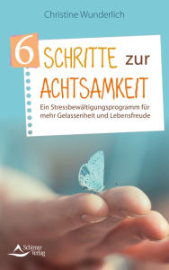 Title: 6 Schritte zur Achtsamkeit: Ein Stressbewältigungsprogramm für mehr Gelassenheit und Lebensfreude, Author: Christine Wunderlich
