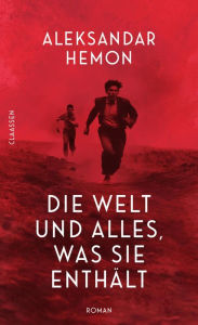 Title: Die Welt und alles, was sie enthält: Roman »Ein atemberaubender Roman von ebenso großer Schönheit wie Brutalität.« Douglas Stuart, Author: Aleksandar Hemon