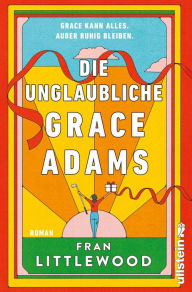 Title: Die unglaubliche Grace Adams: Roman Wer möchte nicht wie Grace sein? Tragisch und komisch, warmherzig und witzig, alltäglich und wunderbar wahnsinnig, Author: Fran Littlewood