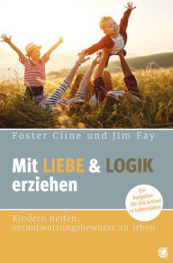 Title: Mit Liebe und Logik erziehen: Kindern helfen, verantwortungsbewusst zu leben. Ein Ratgeber für die ersten 12 Lebensjahre, Author: Foster Cline