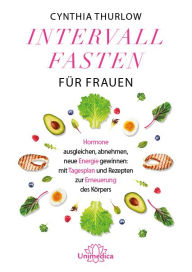 Title: Intervallfasten für Frauen: Hormone ausgleichen, abnehmen, neue Energie gewinnen: mit Tagesplan und Rezepten zur Erneuerung des Körpers, Author: Cynthia Thurlow