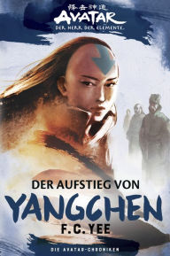 Title: Avatar - Der Herr der Elemente: Die Avatar-Chroniken - Der Aufstieg von Yangchen, Author: F. C. Yee