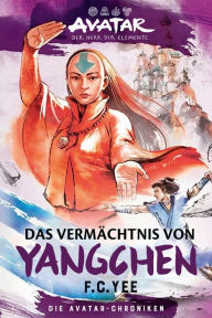 Title: Avatar - Der Herr der Elemente: Das Vermächtnis von Yangchen (Die Avatar-Chroniken 4), Author: F. C. Yee