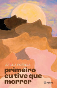 Title: Primeiro eu tive que morrer, Author: Lorena Portela