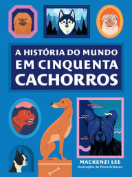 Title: A história do mundo em cinquenta cachorros, Author: Mackenzi Lee