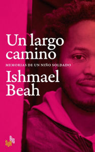 Title: Un largo camino: Memorias de un niño soldado, Author: Ishmael Beah