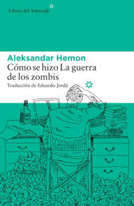 Title: Cómo se hizo La guerra de los zombis, Author: Aleksandar Hemon