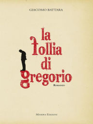 Title: La follia di Gregorio, Author: Giacomo Battara