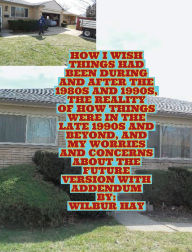 Title: HOW I WISH THINGS HAD BEEN IN THE 1980S AND 1990S, AND THE REALITY OF HOW THINGS WERE IN THE LATE 1990S AND BEYOND: With Addendum, Author: Wilbur Hay