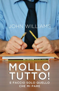 Title: Mollo tutto: E faccio solo quello che mi pare, Author: John Williams