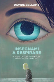 Title: Insegnami a respirare. A volte la cosa più semplice diventa la più difficile, Author: Davide Bellamy