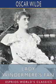 Title: Lady Windermere's Fan (Esprios Classics): A Play About a Good Woman, Author: Oscar Wilde