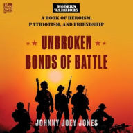 Title: Unbroken Bonds of Battle: A Modern Warriors Book of Heroism, Patriotism, and Friendship, Author: Johnny Joey Jones