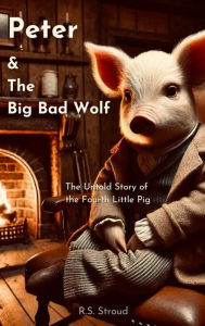 Title: Peter and The Big Bad Wolf: The untold story of the fourth little pig, Author: Reggie Stroud