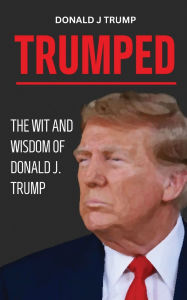 Title: Trumped: Donald Trump Wisdom for Business and Life. Self help book. MAGA 2024., Author: Donald J. Trump